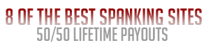 Seven of the Best Spanking Sites - 50/50 Lifetime Payouts